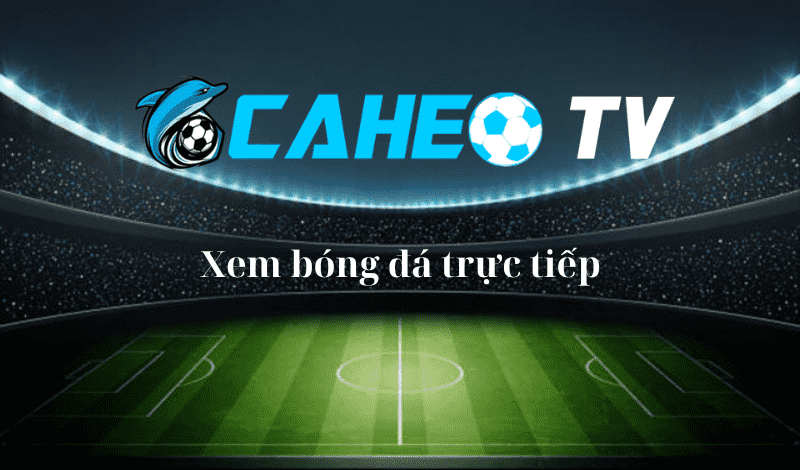 Caheo tv - Trực tiếp bóng đá cá heo tv, xem bóng đá caheotv